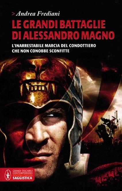 Le grandi battaglie di Alessandro Magno. L'inarrestabile marcia del condottiero che non conobbe sconfitte - Andrea Frediani - copertina