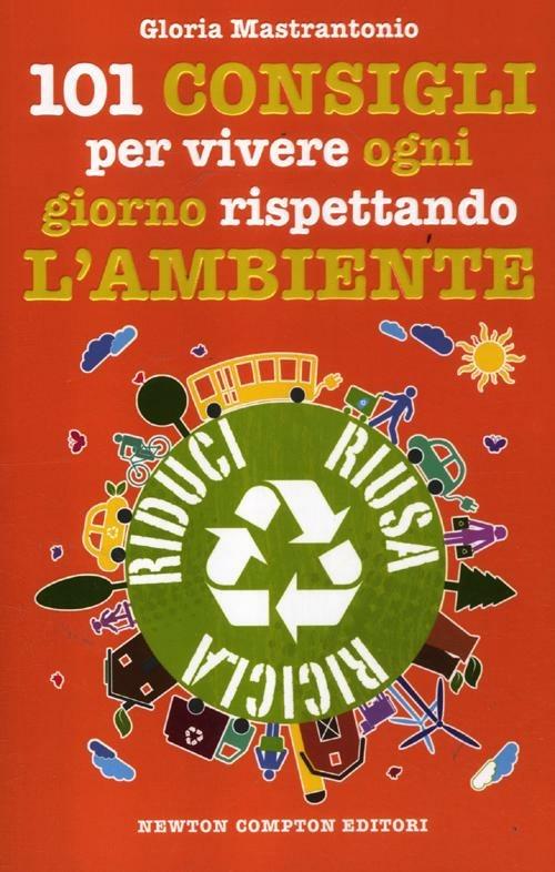 101 consigli per vivere ogni giorno rispettando l'ambiente - Gloria Mastrantonio - copertina