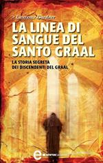 La linea di sangue del Santo Graal. La storia segreta dei discendenti del Graal