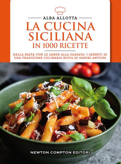 La cucina siciliana in 1000 ricette. Dalla pasta con le sarde alla cassata: i segreti di una tradizione culinaria ricca di sapori antichi - Alba Allotta - copertina