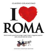 I love Roma. Storie insolite, grandi personaggi, luoghi magici e leggende popolari della città più bella del mondo