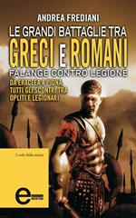 Le grandi battaglie tra Greci e Romani. Falange contro legione: da Eraclea a Pidna, tutti gli scontri tra opliti e legionari