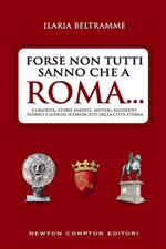 Forse non tutti sanno che a Roma... Curiosità, storie inedite, misteri, aneddoti storici e luoghi sconosciuti della città eterna