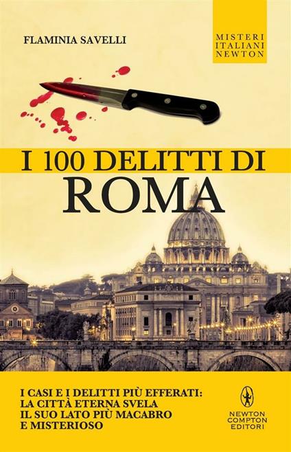 I 100 delitti di Roma. I casi e i delitti più efferati: la città eterna svela il suo lato più macabro e misterioso - Flaminia Savelli - ebook