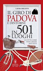 Il giro di Padova in 501 luoghi. La città come non l'avete mai vista