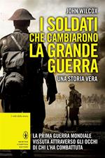 I soldati che cambiarono la grande guerra. La prima guerra mondiale vissuta attraverso gli occhi di chi l'ha combattuta