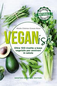 Veganish. Oltre 100 ricette a base vegetale per onnivori in salute