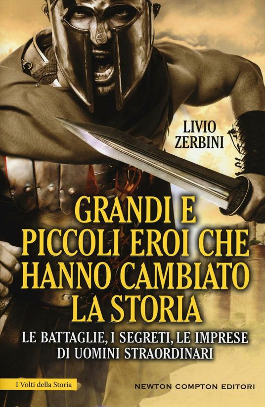 Grandi e piccoli eroi che hanno cambiato la storia. Le battaglie, i segreti, le imprese di uomini straordinari - Livio Zerbini - copertina