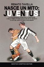 Nasce un mito: Juventus! La straordinaria storia della fondazione e delle prime vittorie di un club che ha segnato la vita del gioco più bello del mondo