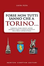 Forse non tutti sanno che a Torino... Curiosità, storie inedite, misteri, aneddoti storici e luoghi sconosciuti della prima capitale d'Italia