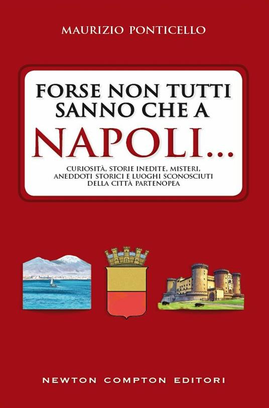 Forse non tutti sanno che a Napoli... curiosità, storie inedite, misteri, aneddoti storici e luoghi sconosciuti della città partenopea - Maurizio Ponticello - ebook