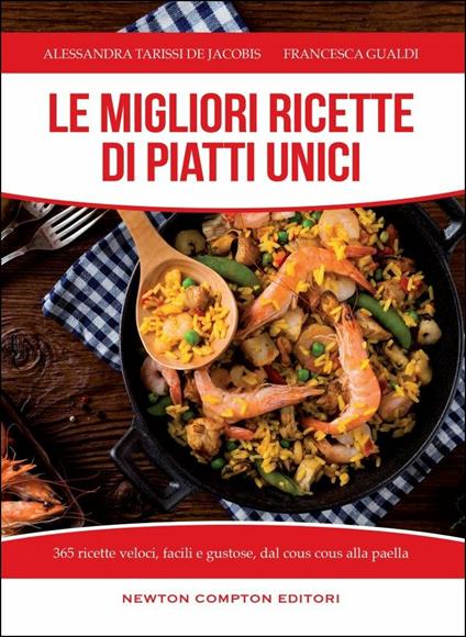 Le migliori ricette di piatti unici. 365 ricette veloci, facili e gustose dal cous cous alla paella - Alessandra Tarissi De Jacobis,Francesca Gualdi - copertina