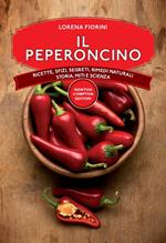 Il peperoncino. Ricette, sfizi, segreti, rimedi naturali, storia, miti e scienza