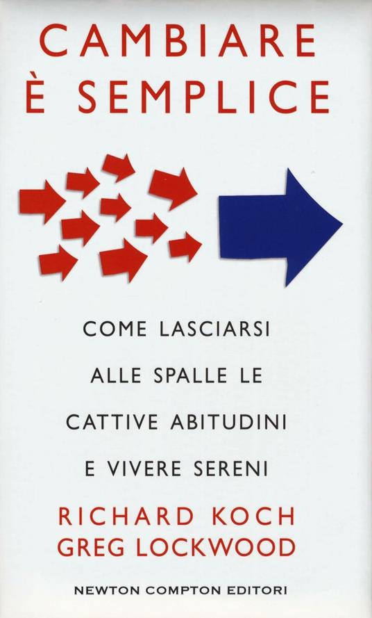 Cambiare è semplice. Come lasciarsi alle spalle le cattive abitudini e vivere sereni - Richard Koch,Greg Lockwood - copertina