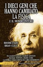 I dieci geni che hanno cambiato la fisica e il mondo intero. Da Galileo Galilei ad Albert Einstein, da Isaac Newton a Marie Curie...