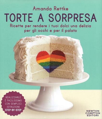 Torte a sorpresa. Ricette per rendere i tuoi dolci una delizia per gli occhi e per il palato  - Amanda Rettke - copertina