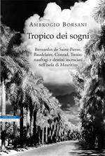 Tropico dei sogni. Bernardin de Saint Pierre, Baudelaire, Conrad, Twain: naufragi e destini incrociati nell'isola di Mauritius