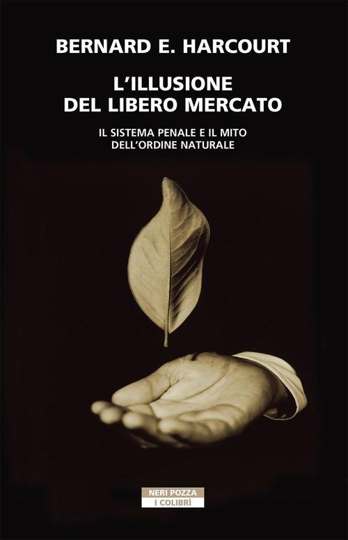 L' illusione del libero mercato. Il sistema penale e il mito dell'ordine naturale - Bernard E. Harcourt - copertina