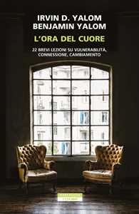 Libro L'ora del cuore. 22 brevi lezioni su vulnerabilità, connessione, cambiamento Irvin D. Yalom Benjamin Yalom