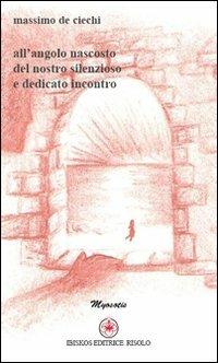 All'angolo nascosto del nostro silenzioso e dedicato incontro - Massimo De Ciechi - copertina