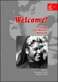 Welcome? Migrants and natives network. Ediz. italiana e inglese - Francesca Brezzi,Isabella Peretti - copertina