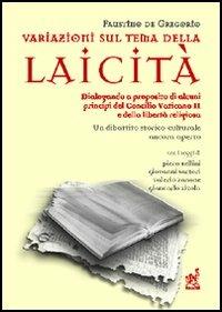 Variazioni sul tema della laicità. Dialogando a proposito di alcuni principi del Concilio Vaticano II e della libertà religiosa - Faustino De Gregorio,Giovanni Sartori,Piero Bellini - copertina