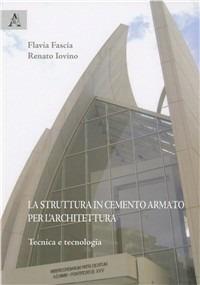 La struttura in cemento armato per l'architettura. Tecnica e tecnologia - Flavia Fascia,Renato Iovino - copertina