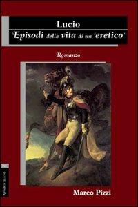 Lucio. Episodi della vita di un eretico - Marco Pizzi - copertina