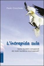 L' intrepida sula. Siamo burattini consapevoli dei nostri burattinai inconsapevoli?