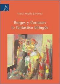 Borges y Cortázar: lo fantástico bilingüe - M. Amalia Barchiesi - copertina