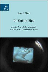 Di Blob in Blob. Analisi di semiotica comparata. Cinema, Tv e linguaggio del corpo - Antonio Magrì - copertina