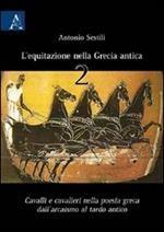 L' equitazione nella Grecia Antica. Cavalli e cavalieri nella poesia greca dall'arcaismo al tardo antico. Vol. 2: Cavalli e cavalieri nella poesia greca dall'arcaismo al tardo antico.