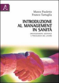 Introduzione al management in sanità. Organizzazione azinedale e psicologia - Marco Pauletto,Franco Tartaglia - copertina