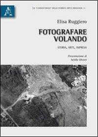 Fotografare volando. Storia, arte, impresa - Elisa Ruggiero - copertina