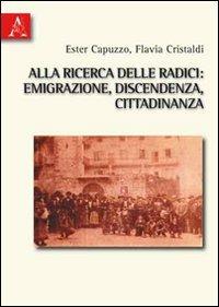 Alla ricerca delle radici. Emigrazione, discendenza, cittadinanza - Ester Capuzzo,Flavia Cristaldi - copertina