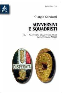 Sovversivi e squadristi. 1921: alle origini della guerra civile in provincia di Arezzo - Giorgio Sacchetti - copertina