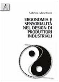 Ergonomia e sensorialità nel design di prodotti industriali. Uno strumento di valutazione della qualità sensoariale dei prodotti d'uso - Sabrina Muschiato - copertina