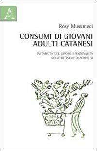 Consumi di giovani adulti catanesi. Tra instabilità del lavoro e razionalità delle decisioni di acquisto - Rosy Musumeci - copertina