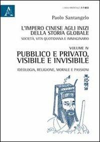 L' impero cinese agli inizi della storia globale. Società, vita quotidiana e immaginario. Vol. 4: Pubblico e privato, visibile e invisibile. Ideologia, religione, morale e passioni. - Paolo Santangelo - copertina