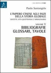 L' impero cinese agli inizi della storia globale. Società, vita quotidiana e immaginario. Vol. 5: Bibliografie, glossari, tavole. - Paolo Santangelo - copertina