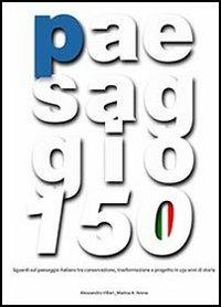 Paesaggio 150. Sguardi sul paesaggio italiano tra conservazione, trasformazione e progetto in 150 anni di storia. Con DVD - Marina Adriana Arena,Alessandro Villari - copertina