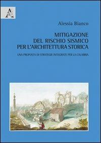 Mitigazione del rischio sismico per l'architettura storica. Una proposta di strategie integrate per la Calabria - Alessia Bianco - copertina