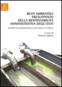 Reati ambientali presupposto della responsabilità amministrativa degli enti. Massime di giurisprudenza di leggittimità e di merito - Arianna Agnese - copertina