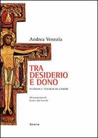 Tra desiderio e dono. Filosofia e teologia dell'amore - Andrea Venezia - copertina