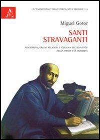 Santi stravaganti. Agiografia, ordini religiosi e censura ecclesiastica nella prima età moderna - Miguel Gotor - copertina