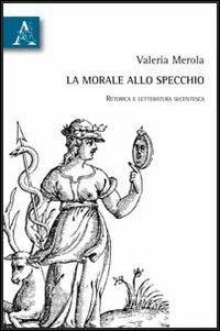 La morale allo specchio. Retorica e letteratura secentesca - Valeria Merola - copertina