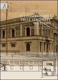 Il conservatorio delle Verginelle in Catania. Indiagini preliminari e progetto di riuso di una fabbrica tradizionale - Alessandro Lo Faro - copertina