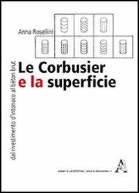 Le Corbusier e la superficie. Dal rivestimento d'intonaco al «béton brut» - Anna Rosellini - copertina