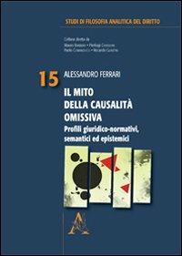 Il mito della causalità omissiva. Profili giuridici-normativi, semantici ed epistemici - Alessandro Ferrari - copertina