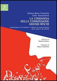 La condanna della commissione grandi rischi. Responsabilità istituzionali e obblighi di comunicazione nella società del rischio - Stefano M. Cianciotta,Fabio Alessandroni - copertina